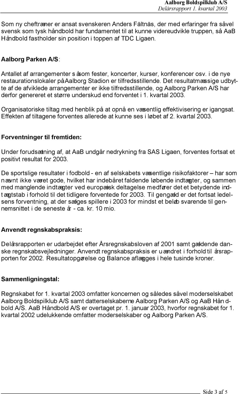 Det resultatmæssige udbytte af de afviklede arrangementer er ikke tilfredsstillende, og Aalborg Parken A/S har derfor genereret et større underskud end forventet i 1. kvartal 2003.