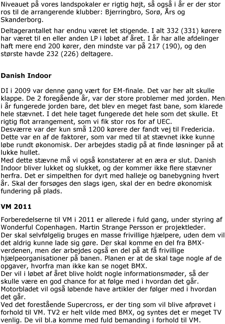 Danish Indoor DI i 2009 var denne gang vært for EM-finale. Det var her alt skulle klappe. De 2 foregående år, var der store problemer med jorden.