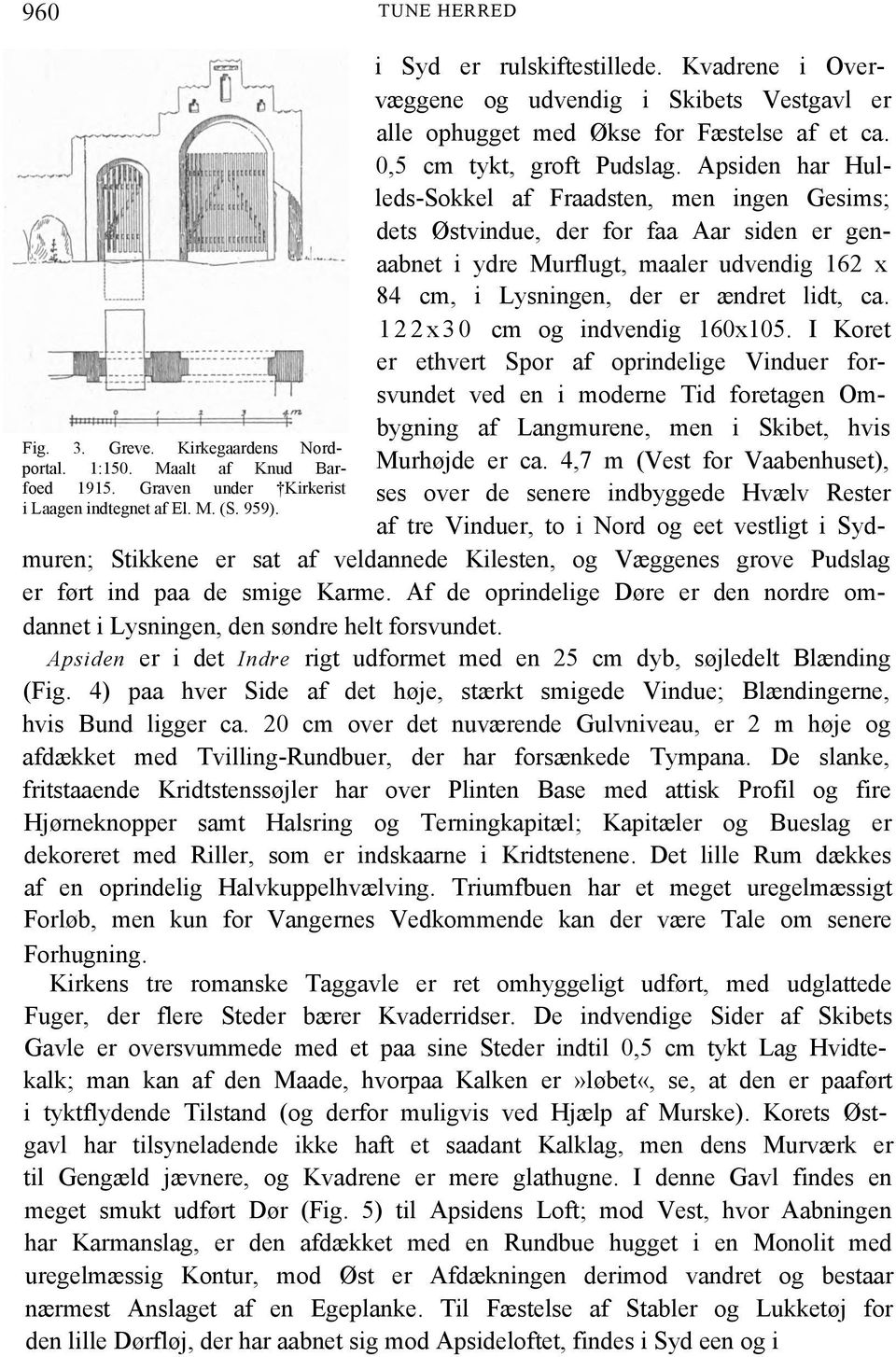 Apsiden har Hulleds-Sokkel af Fraadsten, men ingen Gesims; dets Østvindue, der for faa Aar siden er genaabnet i ydre Murflugt, maaler udvendig 162 x 84 cm, i Lysningen, der er ændret lidt, ca.