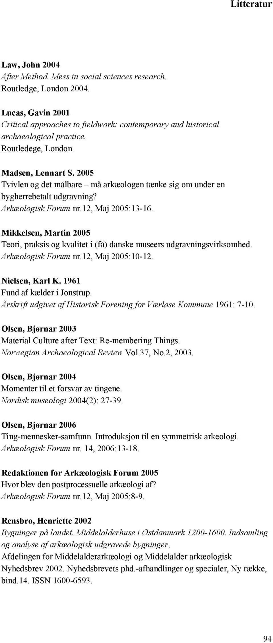 Mikkelsen, Martin 2005 Teori, praksis og kvalitet i (få) danske museers udgravningsvirksomhed. Arkæologisk Forum nr.12, Maj 2005:10-12. Nielsen, Karl K. 1961 Fund af kælder i Jonstrup.