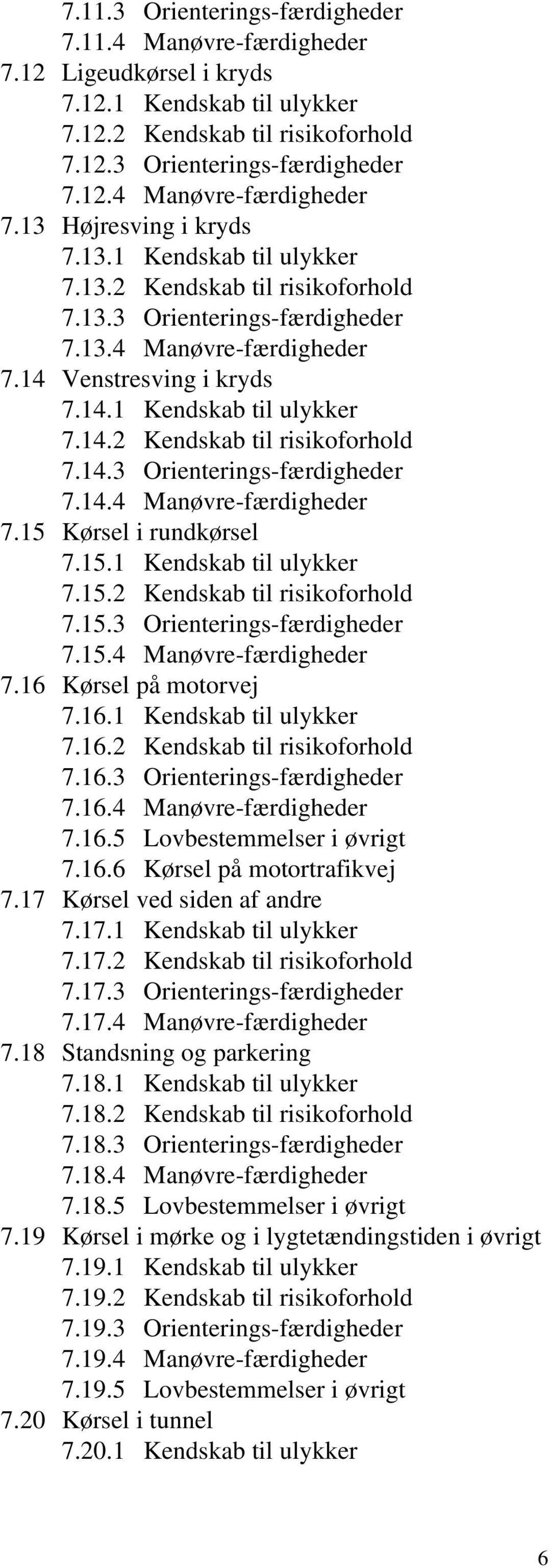15.1 Kendskab til ulykker 7.15.2 Kendskab til risikoforhold 7.15.3 Orienterings-færdigheder 7.15.4 Manøvre-færdigheder 7.16 Kørsel på motorvej 7.16.1 Kendskab til ulykker 7.16.2 Kendskab til risikoforhold 7.16.3 Orienterings-færdigheder 7.16.4 Manøvre-færdigheder 7.16.5 Lovbestemmelser i øvrigt 7.