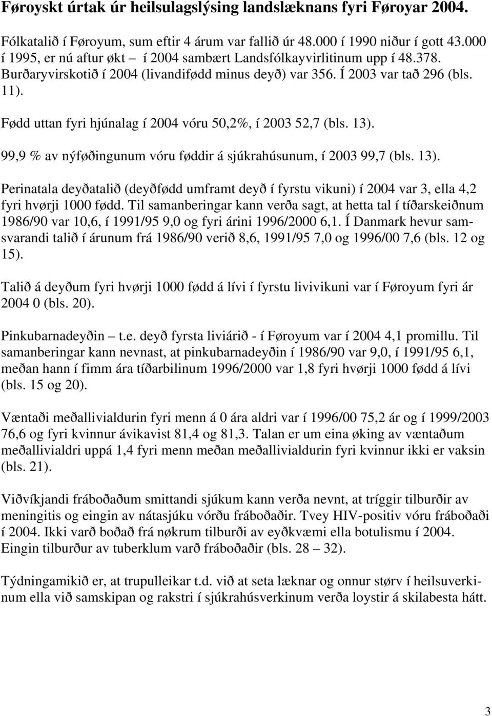 Fødd uttan fyri hjúnalag í 2004 vóru 50,2%, í 2003 52,7 (bls. 13). 99,9 % av nýføðingunum vóru føddir á sjúkrahúsunum, í 2003 99,7 (bls. 13). Perinatala deyðatalið (deyðfødd umframt deyð í fyrstu vikuni) í 2004 var 3, ella 4,2 fyri hvørji 1000 fødd.