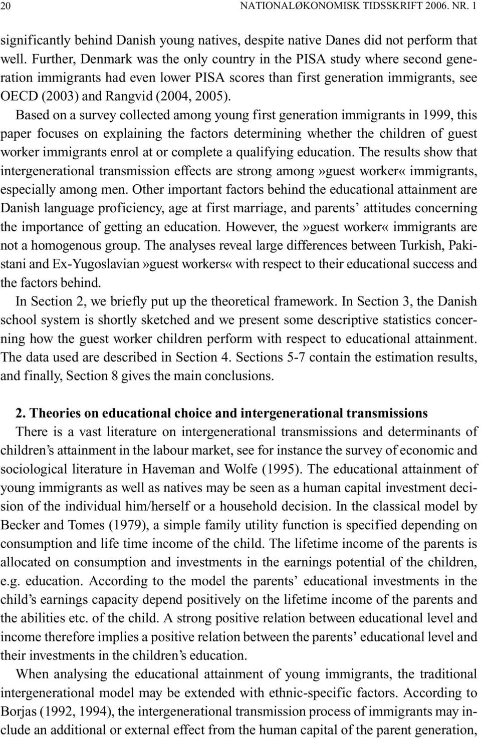 Based on a survey collected among young first generation immigrants in 1999, this paper focuses on explaining the factors determining whether the children of guest worker immigrants enrol at or