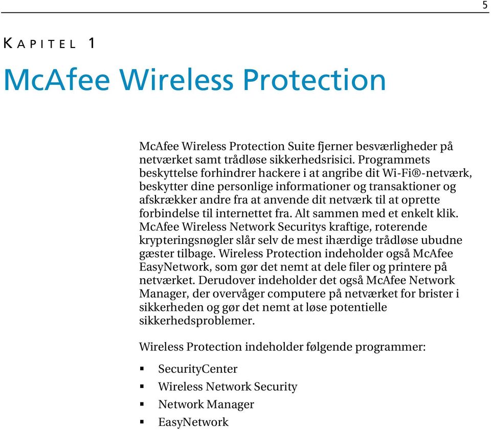 forbindelse til internettet fra. Alt sammen med et enkelt klik. McAfee Wireless Network Securitys kraftige, roterende krypteringsnøgler slår selv de mest ihærdige trådløse ubudne gæster tilbage.