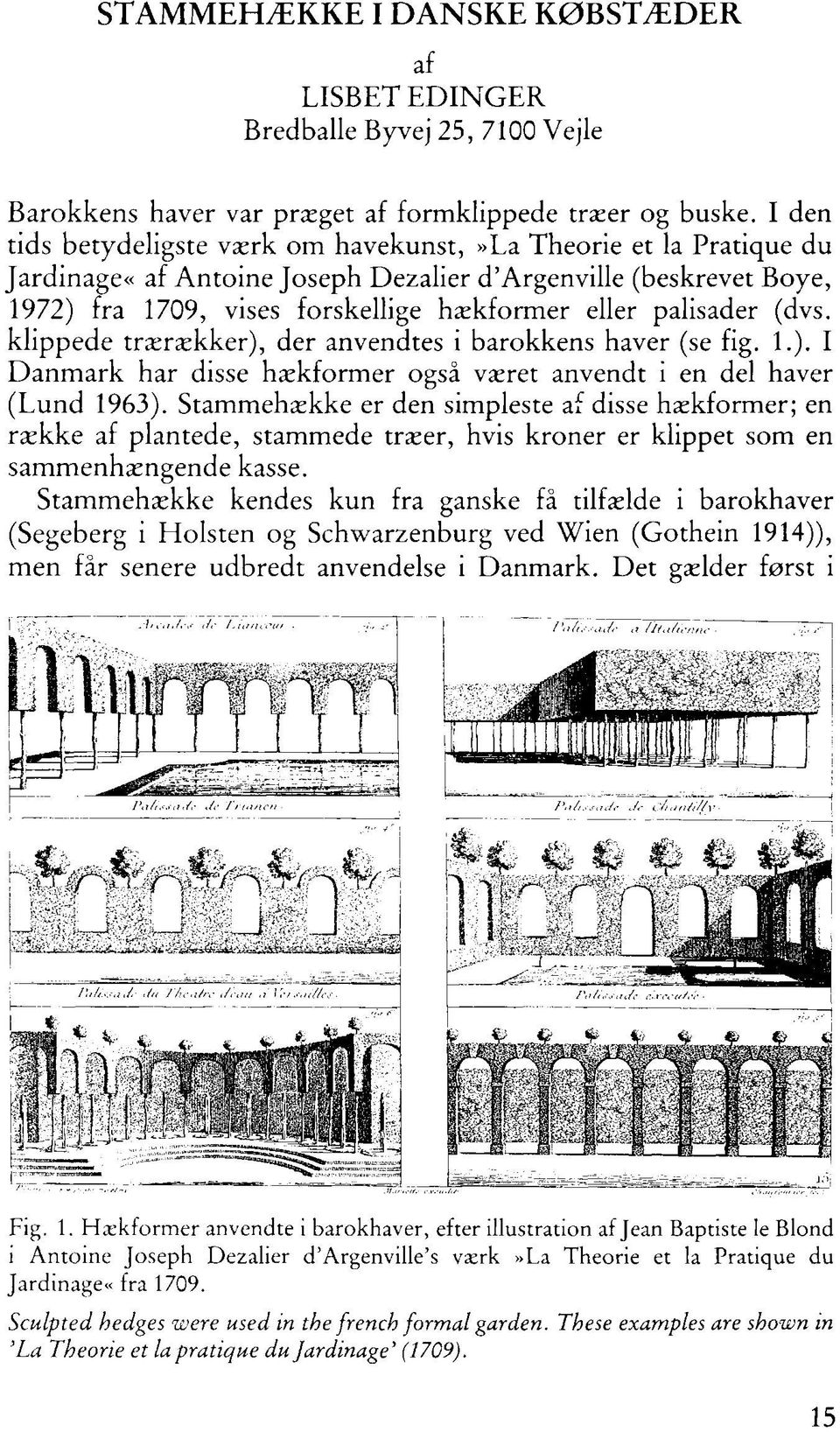 (dvs. klippede trærækker), der anvendtes i barokkens haver (se fig. 1.). I Danmark har disse hækformer også været anvendt i en del haver (Lund 1963).