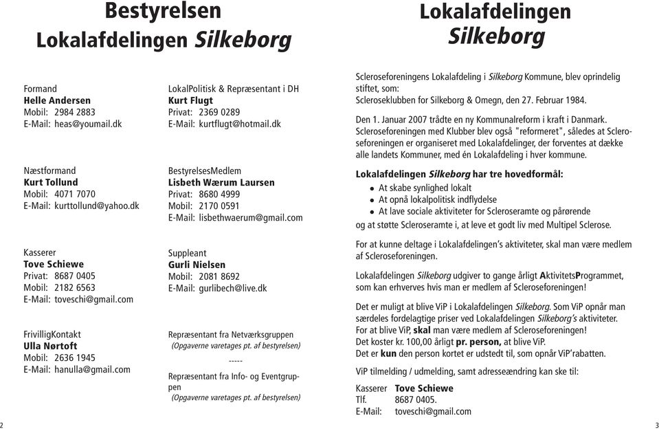 com Scleroseforeningens Lokalafdeling i Silkeborg Kommune, blev oprindelig stiftet, som: Scleroseklubben for Silkeborg & Omegn, den 27. Februar 1984. Den 1.