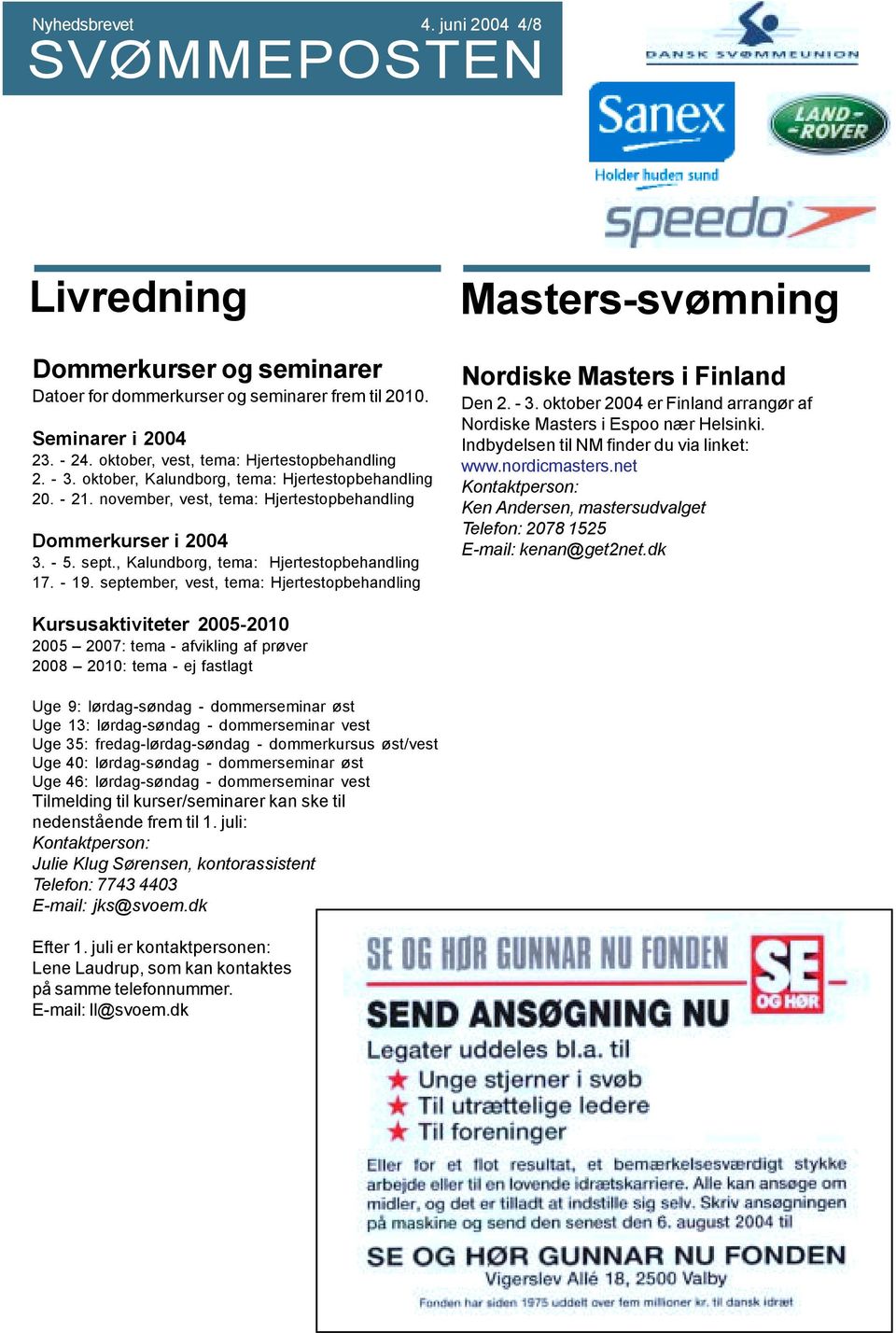 september, vest, tema: Hjertestopbehandling Masters-svømning Nordiske Masters i Finland Den 2. - 3. oktober 2004 er Finland arrangør af Nordiske Masters i Espoo nær Helsinki.