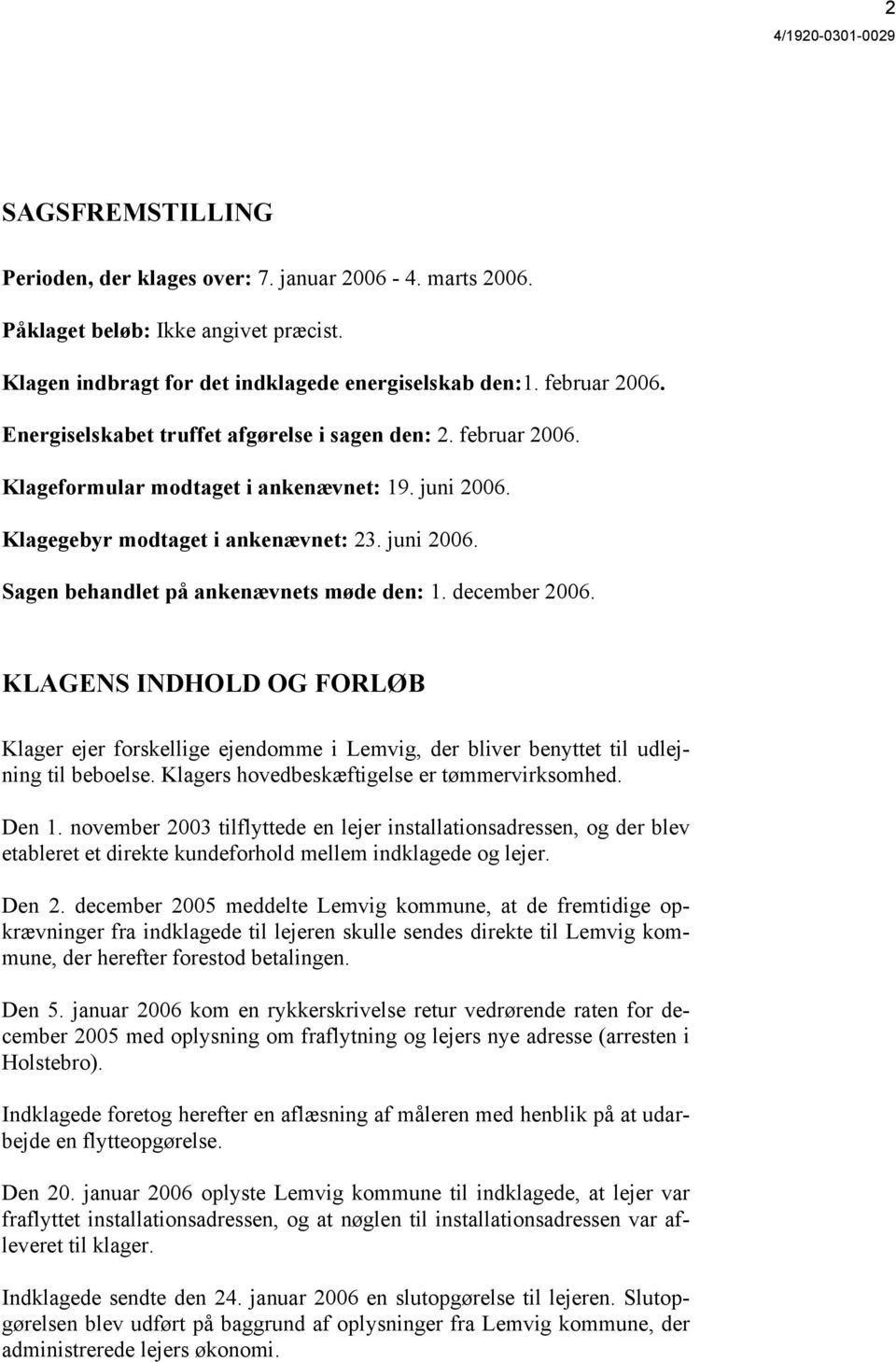 december 2006. KLAGENS INDHOLD OG FORLØB Klager ejer forskellige ejendomme i Lemvig, der bliver benyttet til udlejning til beboelse. Klagers hovedbeskæftigelse er tømmervirksomhed. Den 1.