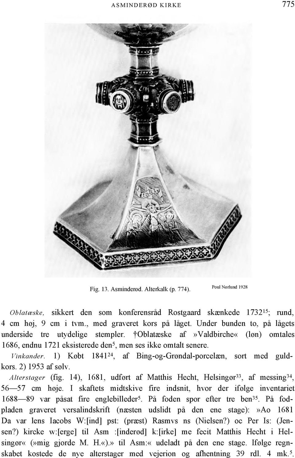 Vinkander. 1) Købt 1841 24, af Bing-og-Grøndal-porcelæn, sort med guldkors. 2) 1953 af sølv. Alterstager (fig. 14), 1681, udført af Matthis Hecht, Helsingør 33, af messing 34, 56 57 cm høje.