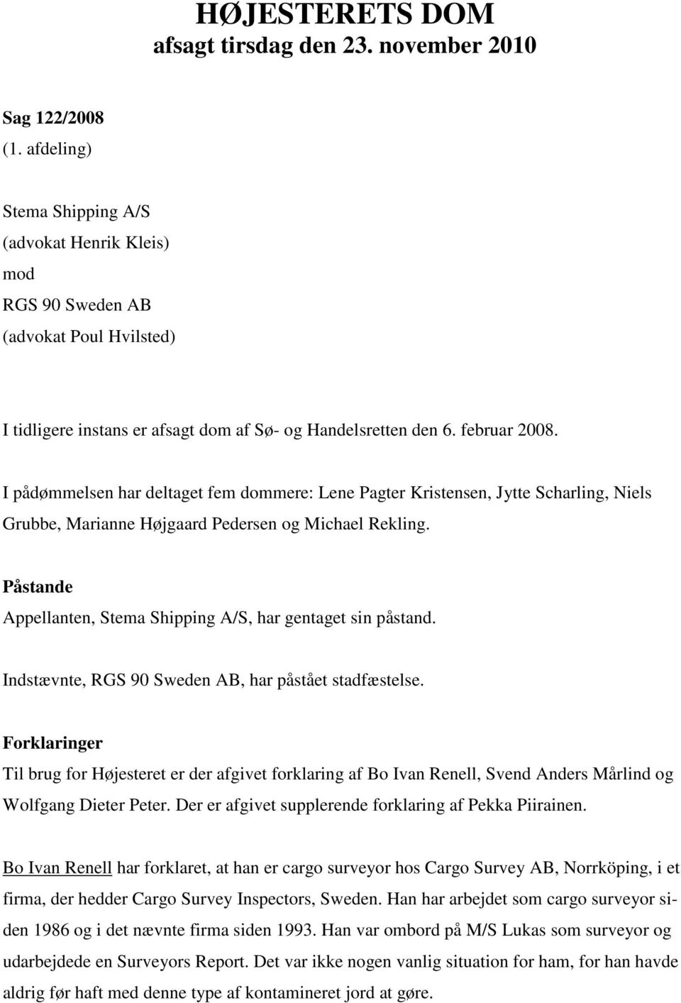 I pådømmelsen har deltaget fem dommere: Lene Pagter Kristensen, Jytte Scharling, Niels Grubbe, Marianne Højgaard Pedersen og Michael Rekling.