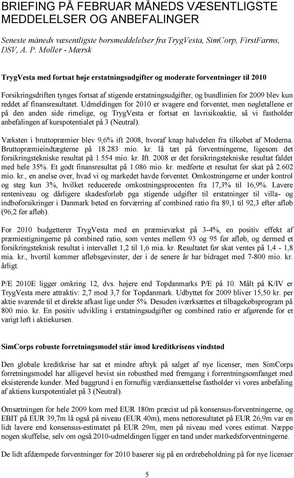 Møller Mærsk TrygVesta med fortsat høje erstatningsudgifter og moderate forventninger til 2010 Forsikringsdriften tynges fortsat af stigende erstatningsudgifter, og bundlinien for 2009 blev kun