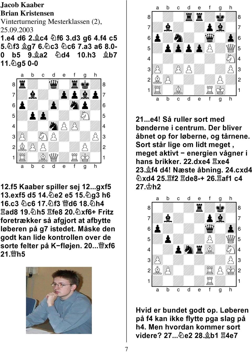 h5 fe8 2. xf6+ Fritz foretrækker så afgjort at afbytte løberen på g7 istedet. Måske den godt kan lide kontrollen over de sorte felter på K fløjen. 2... xf6 2.