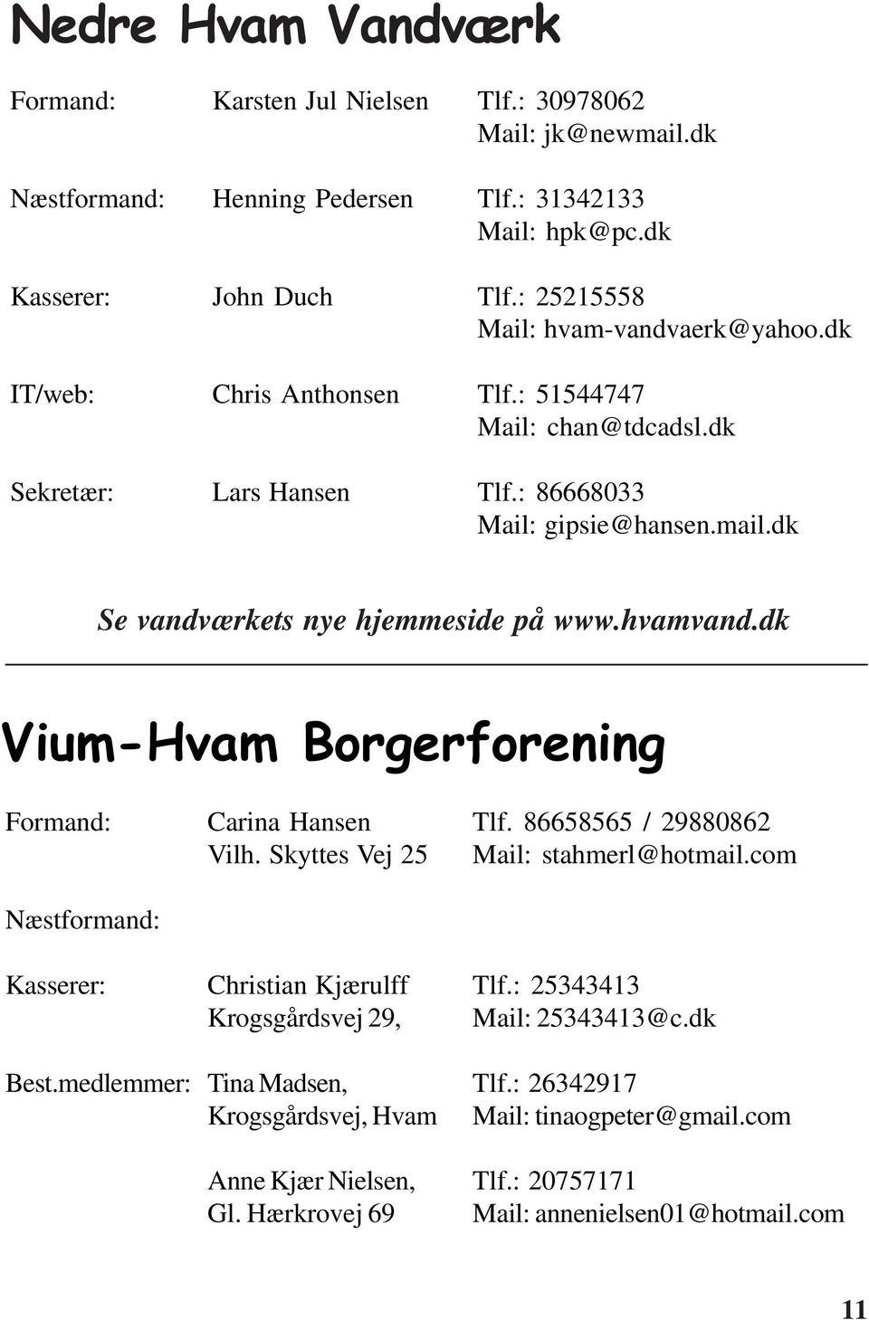 dk Se vandværkets nye hjemmeside på www.hvamvand.dk Vium-Hvam Borgerforening Formand: Carina Hansen Tlf. 86658565 / 29880862 Vilh. Skyttes Vej 25 Mail: stahmerl@hotmail.