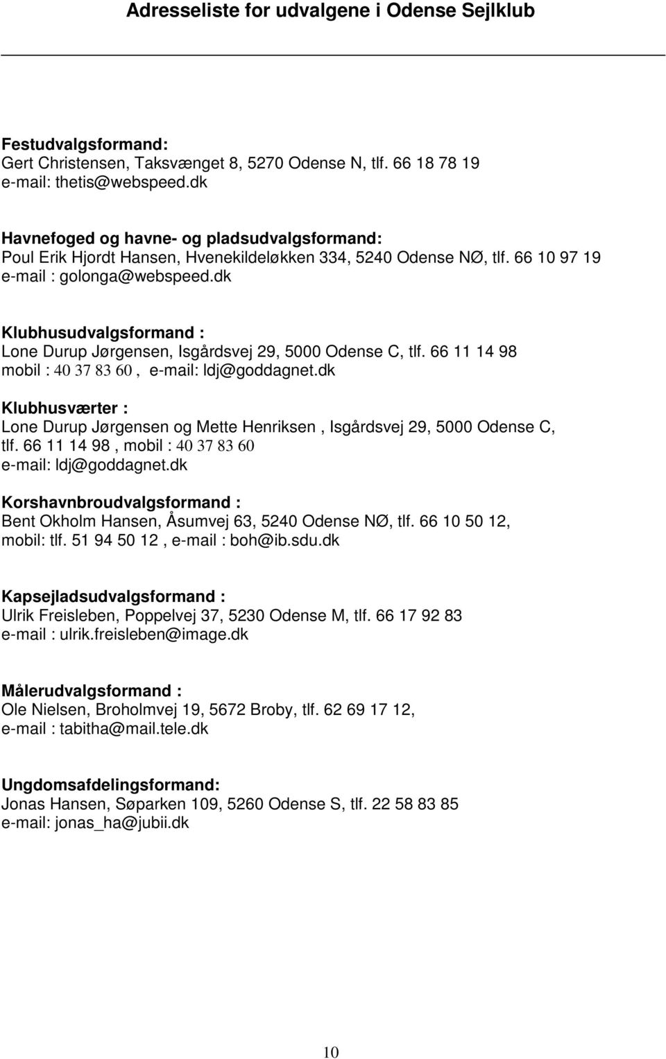 dk Klubhusudvalgsformand : Lone Durup Jørgensen, Isgårdsvej 29, 5000 Odense C, tlf. 66 11 14 98 mobil : 40 37 83 60, e-mail: ldj@goddagnet.