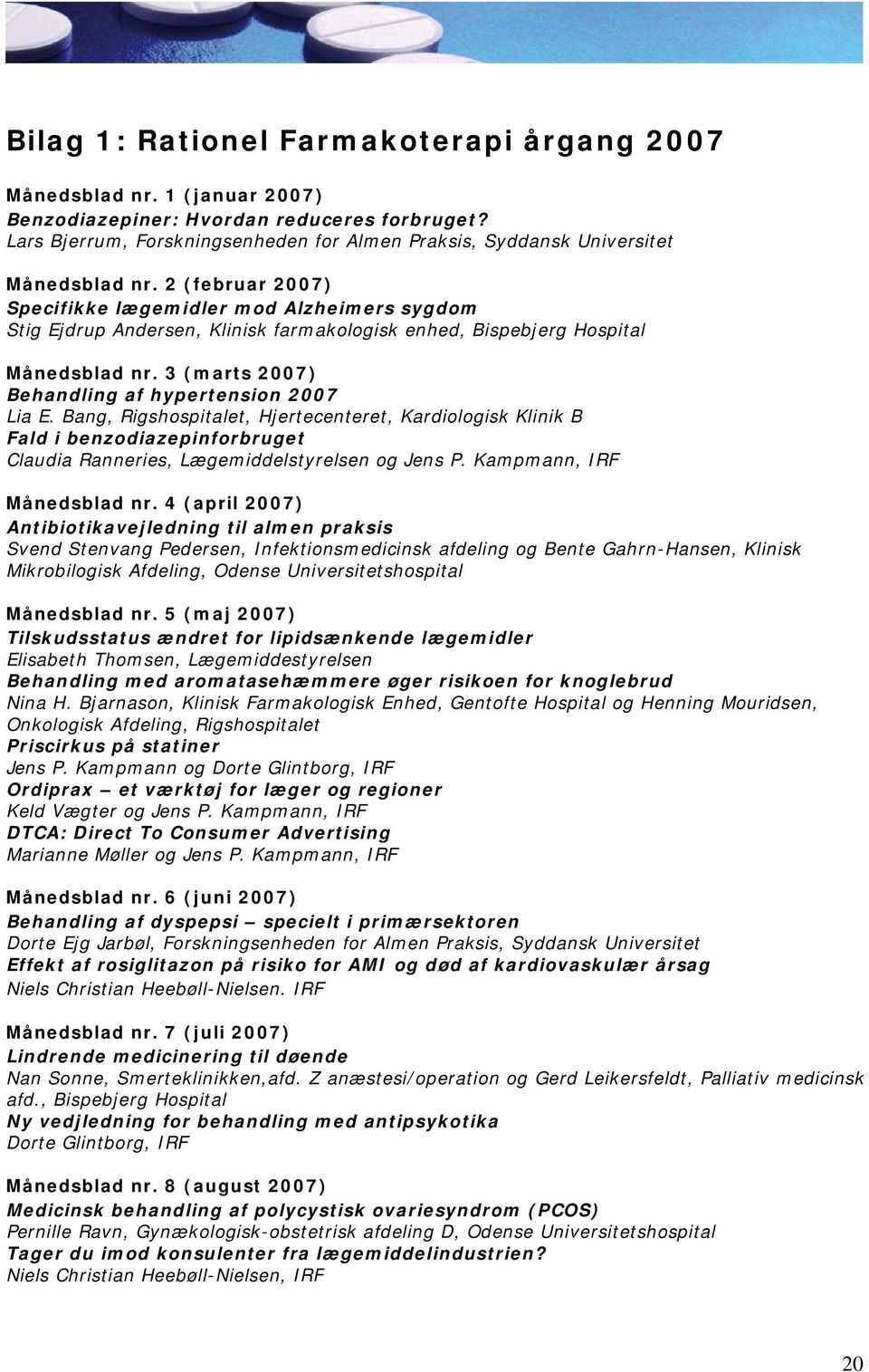 2 (februar 2007) Specifikke lægemidler mod Alzheimers sygdom Stig Ejdrup Andersen, Klinisk farmakologisk enhed, Bispebjerg Hospital Månedsblad nr. 3 (marts 2007) Behandling af hypertension 2007 Lia E.