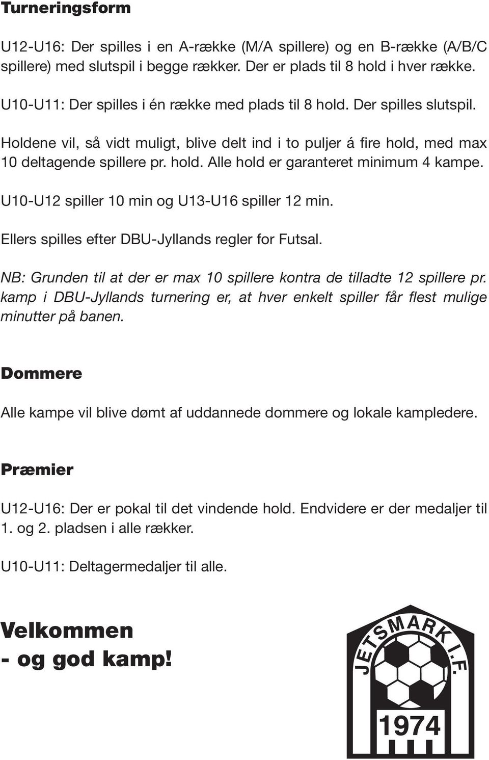 U10-U12 spiller 10 min og U13-U16 spiller 12 min. Ellers spilles efter DBU-Jyllands regler for Futsal. NB: Grunden til at der er max 10 spillere kontra de tilladte 12 spillere pr.