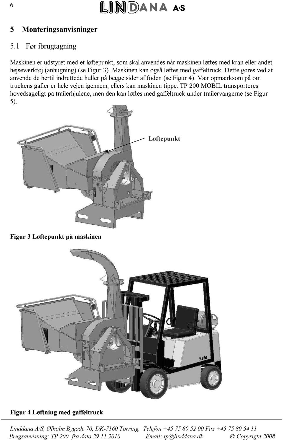 3). Maskinen kan også løftes med gaffeltruck. Dette gøres ved at anvende de hertil indrettede huller på begge sider af foden (se Figur 4).