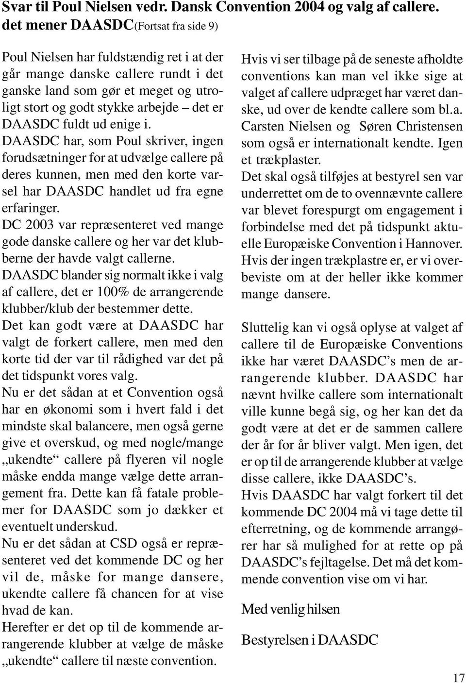 fuldt ud enige i. DAASDC har, som Poul skriver, ingen forudsætninger for at udvælge callere på deres kunnen, men med den korte varsel har DAASDC handlet ud fra egne erfaringer.