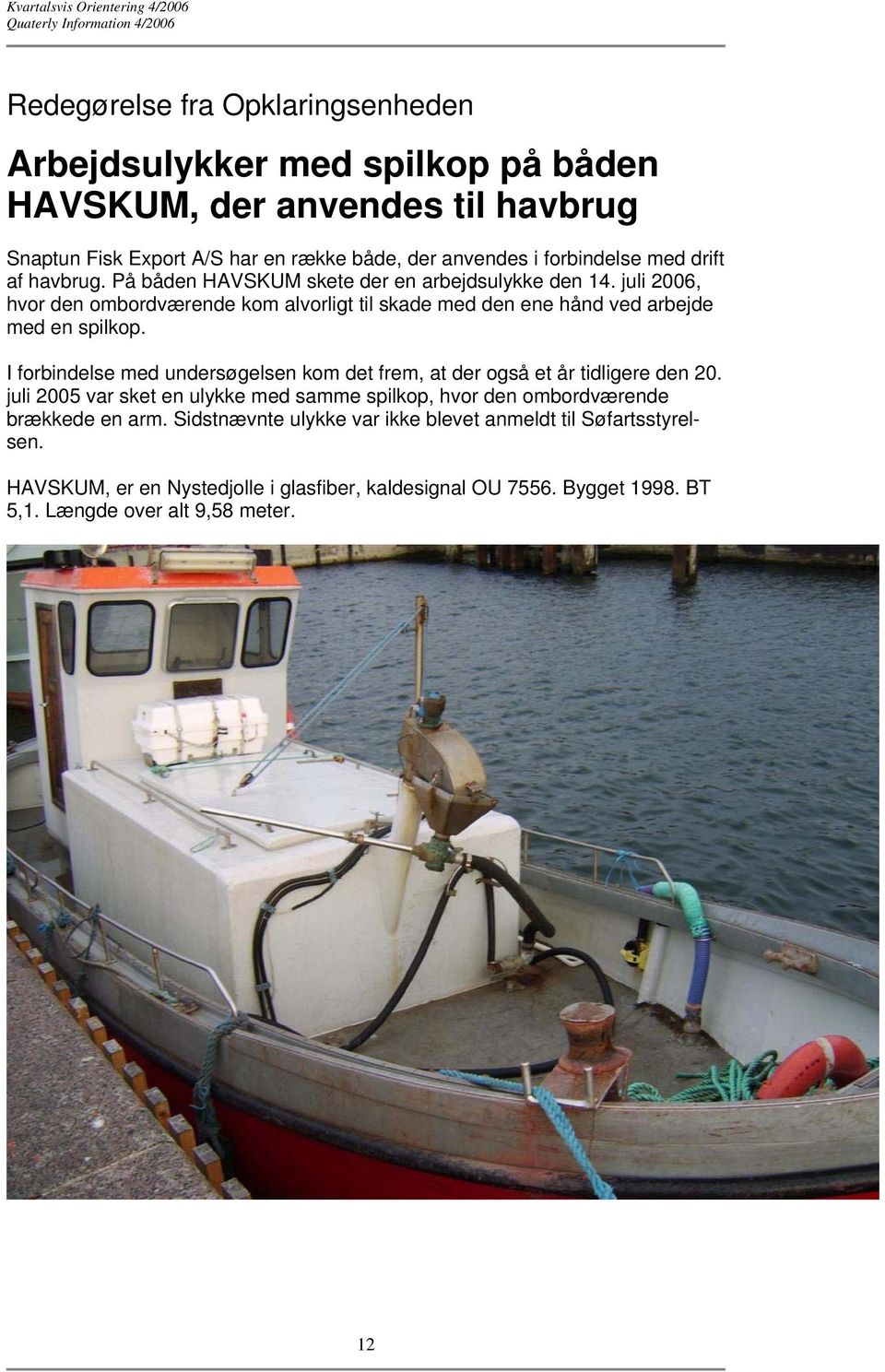 juli 2006, hvor den ombordværende kom alvorligt til skade med den ene hånd ved arbejde med en spilkop.