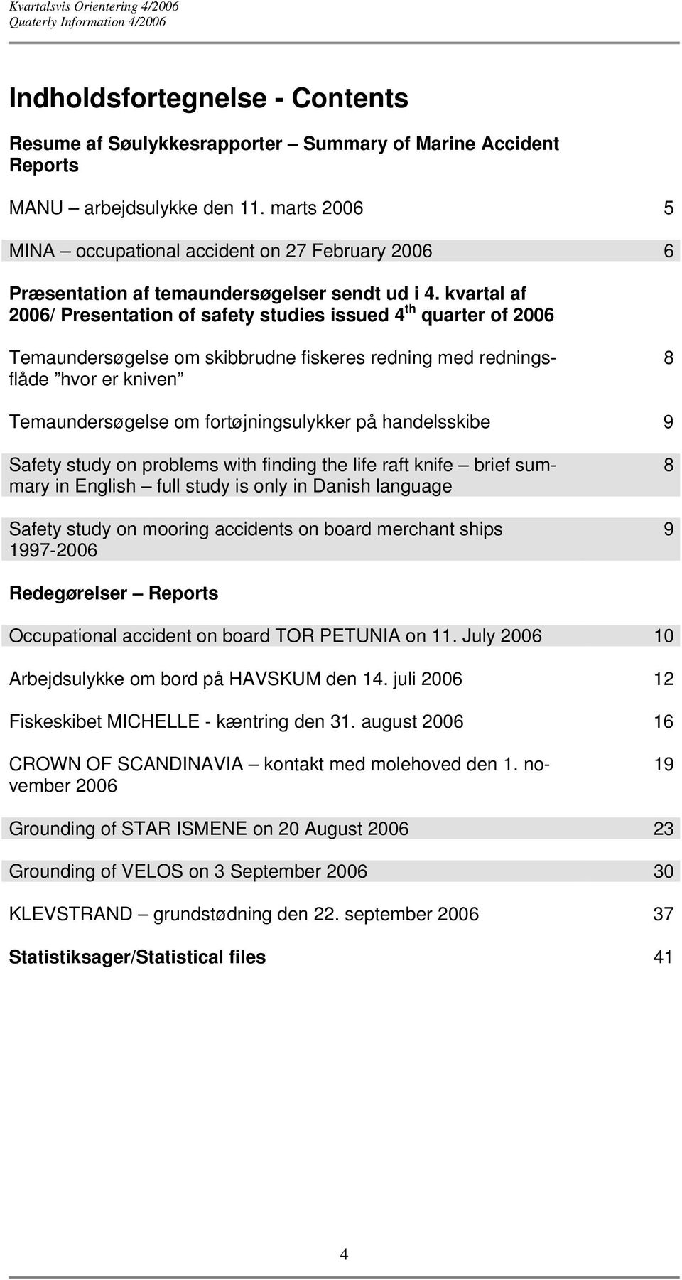 kvartal af 2006/ Presentation of safety studies issued 4 th quarter of 2006 Temaundersøgelse om skibbrudne fiskeres redning med redningsflåde hvor er kniven 8 Temaundersøgelse om fortøjningsulykker