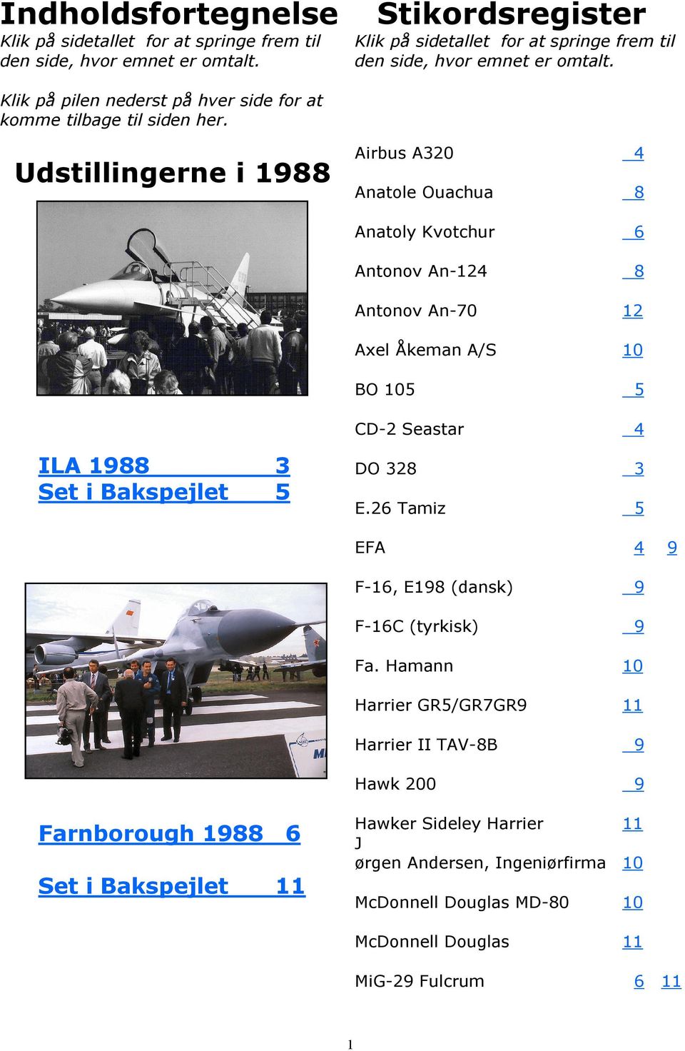 Udstillingerne i 1988 Airbus A320 4 Anatole Ouachua 8 Anatoly Kvotchur 6 Antonov An-124 8 Antonov An-70 12 Axel Åkeman A/S 10 BO 105 5 CD-2 Seastar 4 ILA 1988 3 Set i Bakspejlet 5 DO