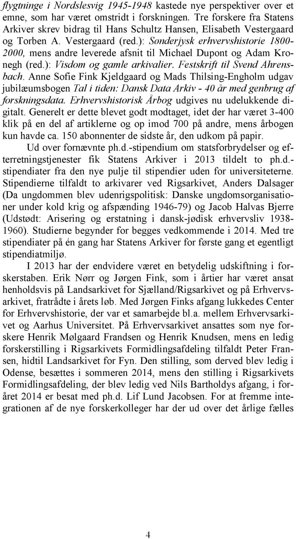 ): Sønderjysk erhvervshistorie 1800-2000, mens andre leverede afsnit til Michael Dupont og Adam Kronegh (red.): Visdom og gamle arkivalier. Festskrift til Svend Ahrensbach.