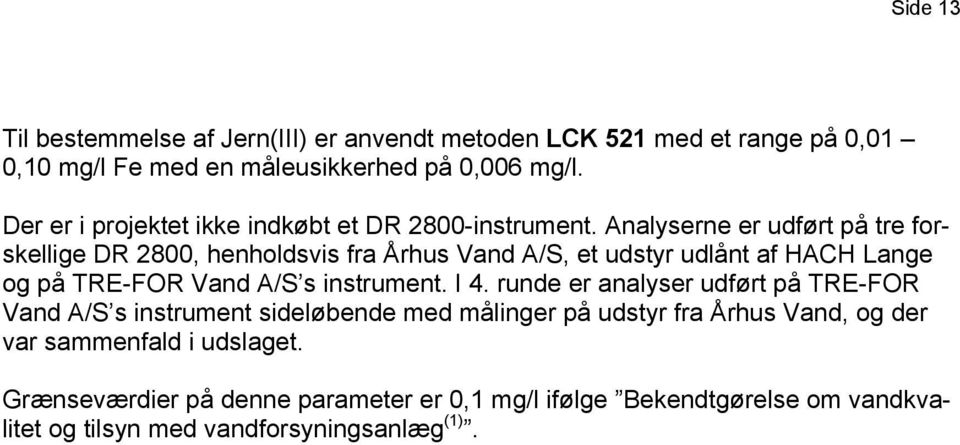Analyserne er udført på tre for- skellige DR 2800, henholdsvis fra Århus Vand A/S, et udstyr udlånt af HACH Lange og på TRE-FOR Vand A/S s instrument.
