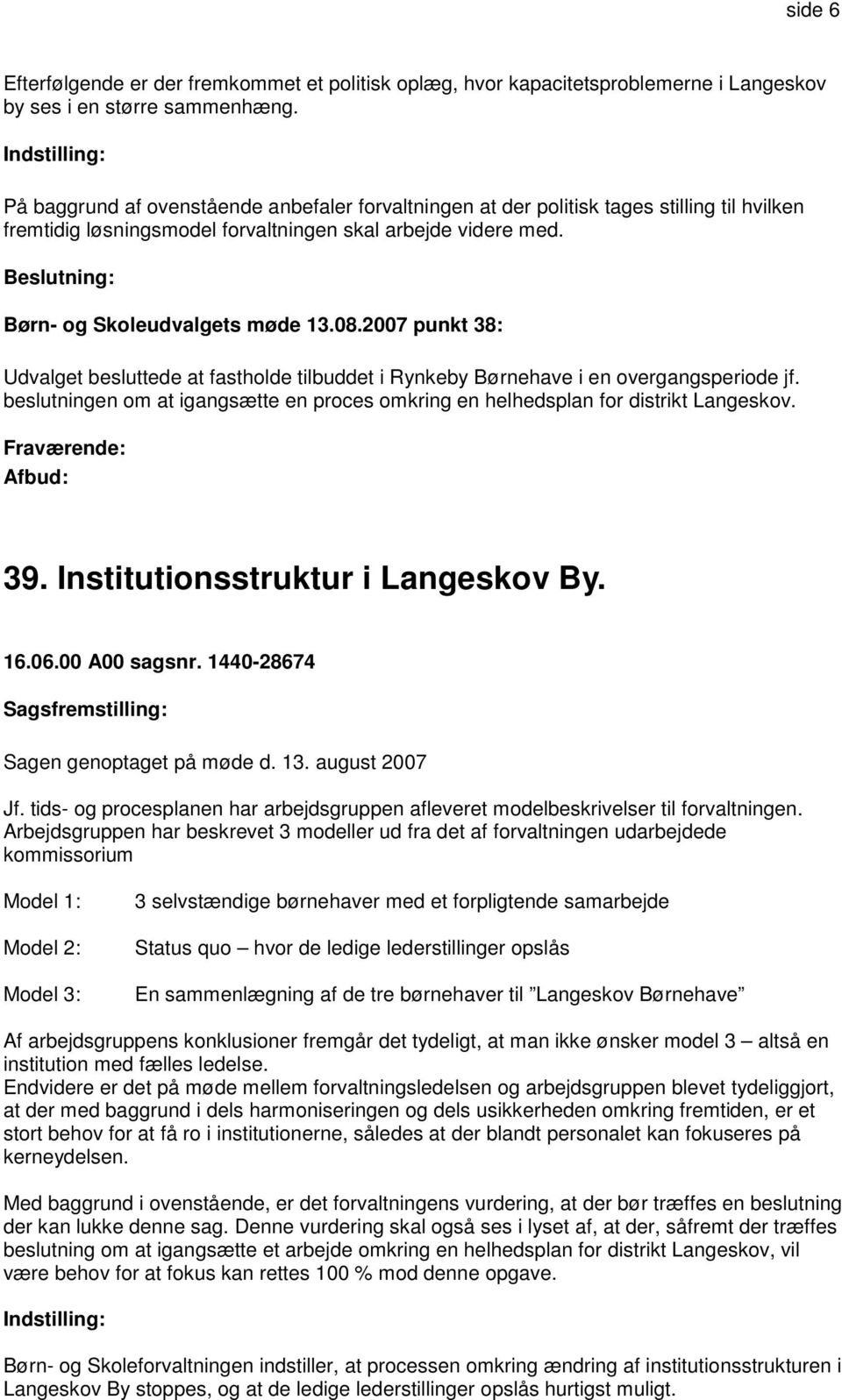 2007 punkt 38: Udvalget besluttede at fastholde tilbuddet i Rynkeby Børnehave i en overgangsperiode jf. beslutningen om at igangsætte en proces omkring en helhedsplan for distrikt Langeskov. 39.