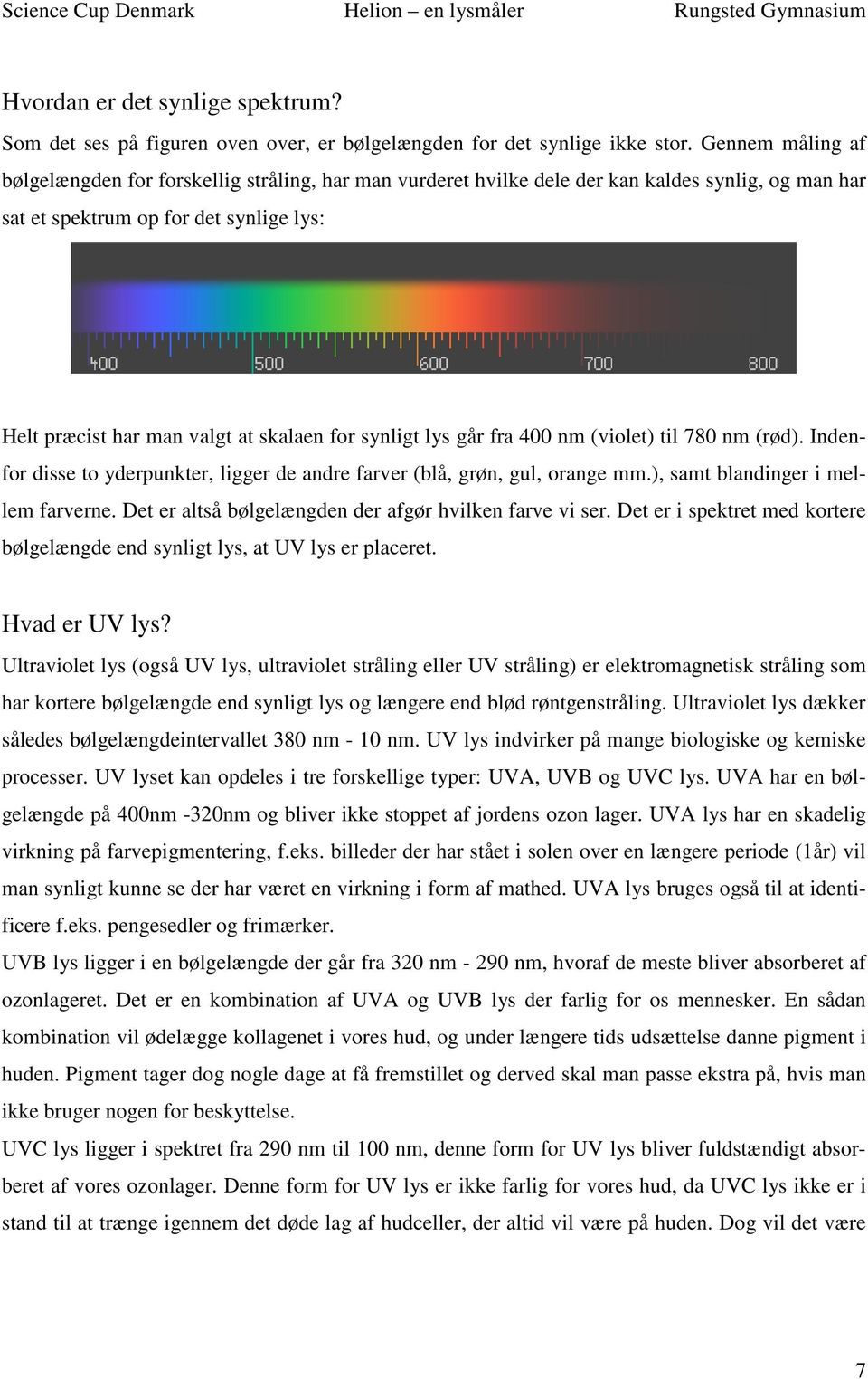 synligt lys går fra 400 nm (violet) til 780 nm (rød). Indenfor disse to yderpunkter, ligger de andre farver (blå, grøn, gul, orange mm.), samt blandinger i mellem farverne.