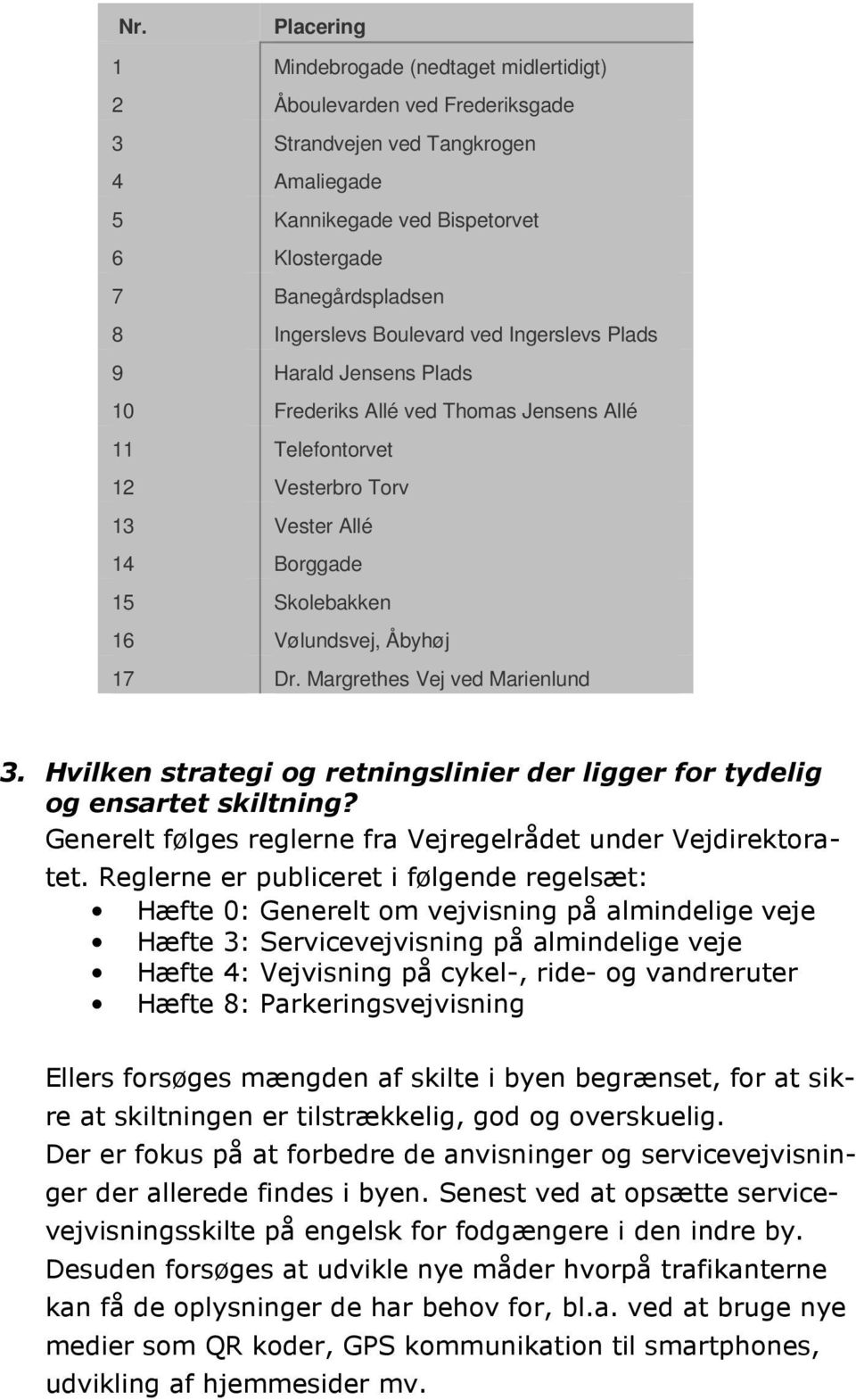 Åbyhøj 17 Dr. Margrethes Vej ved Marienlund 3. Hvilken strategi og retningslinier der ligger for tydelig og ensartet skiltning? Generelt følges reglerne fra Vejregelrådet under Vejdirektoratet.