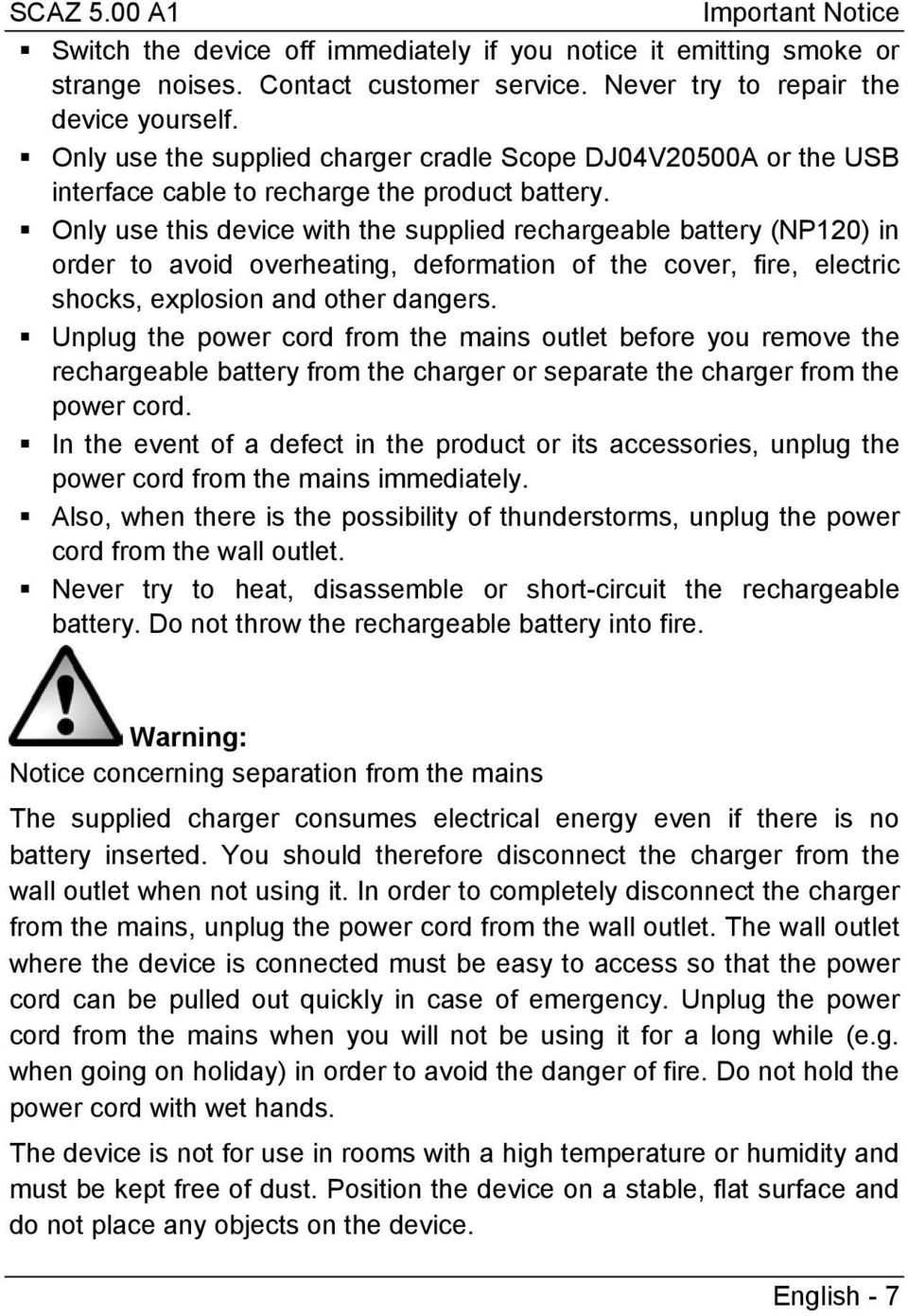 Only use this device with the supplied rechargeable battery (NP120) in order to avoid overheating, deformation of the cover, fire, electric shocks, explosion and other dangers.