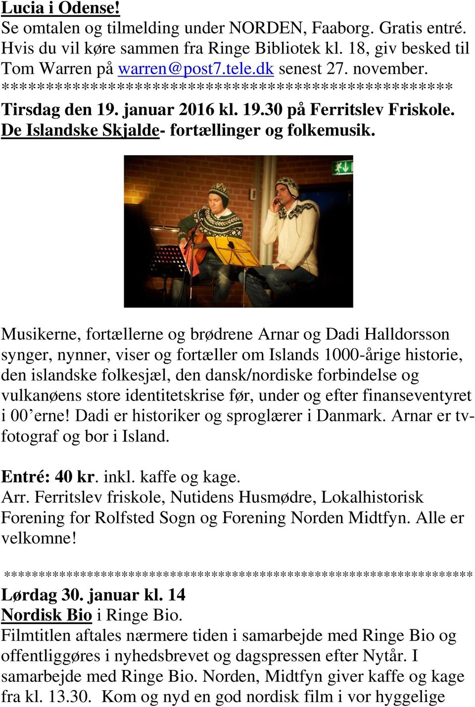 Musikerne, fortællerne og brødrene Arnar og Dadi Halldorsson synger, nynner, viser og fortæller om Islands 1000-årige historie, den islandske folkesjæl, den dansk/nordiske forbindelse og vulkanøens