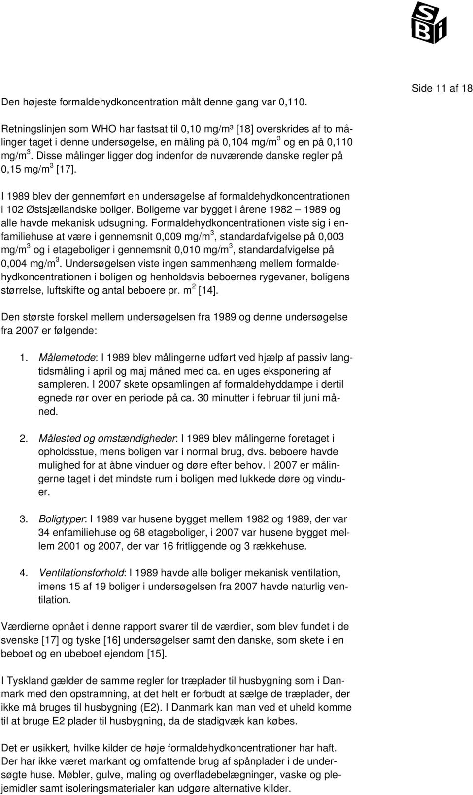 Disse målinger ligger dog indenfor de nuværende danske regler på 0,15 mg/m 3 [17]. I 1989 blev der gennemført en undersøgelse af formaldehydkoncentrationen i 102 Østsjællandske boliger.