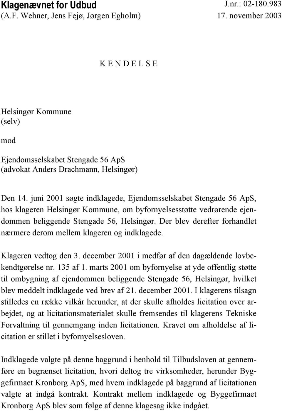 juni 2001 søgte indklagede, Ejendomsselskabet Stengade 56 ApS, hos klageren Helsingør Kommune, om byfornyelsesstøtte vedrørende ejendommen beliggende Stengade 56, Helsingør.