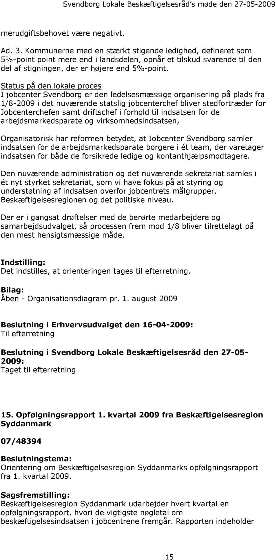 Status på den lokale proces I jobcenter Svendborg er den ledelsesmæssige organisering på plads fra 1/8-2009 i det nuværende statslig jobcenterchef bliver stedfortræder for Jobcenterchefen samt