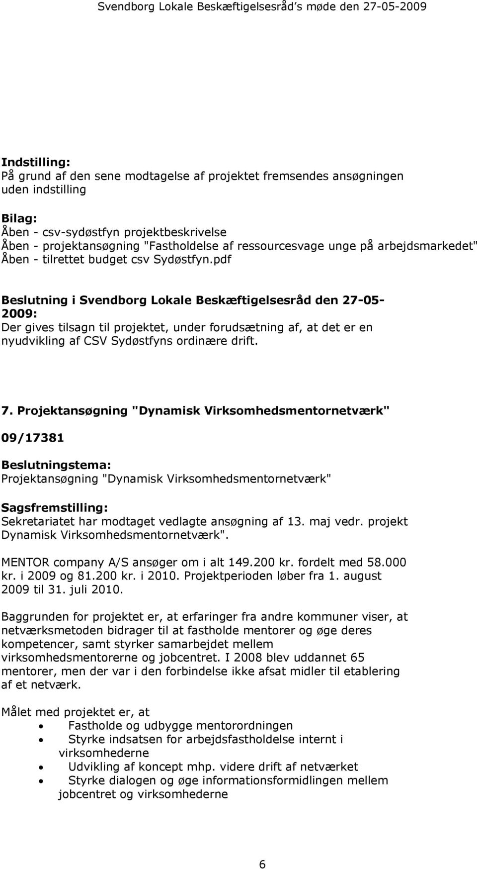 pdf Beslutning i Svendborg Lokale Beskæftigelsesråd den 27-05- 2009: Der gives tilsagn til projektet, under forudsætning af, at det er en nyudvikling af CSV Sydøstfyns ordinære drift. 7.