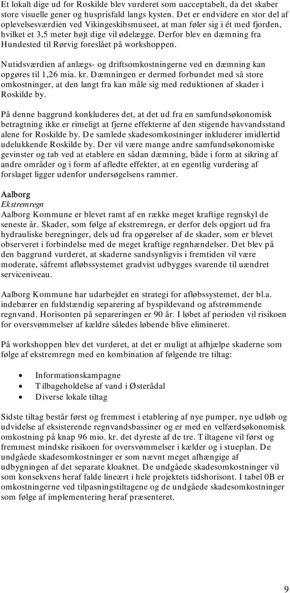 Derfor blev en dæmning fra Hundested til Rørvig foreslået på workshoppen. Nutidsværdien af anlægs- og driftsomkostningerne ved en dæmning kan opgøres til 1,26 mia. kr.
