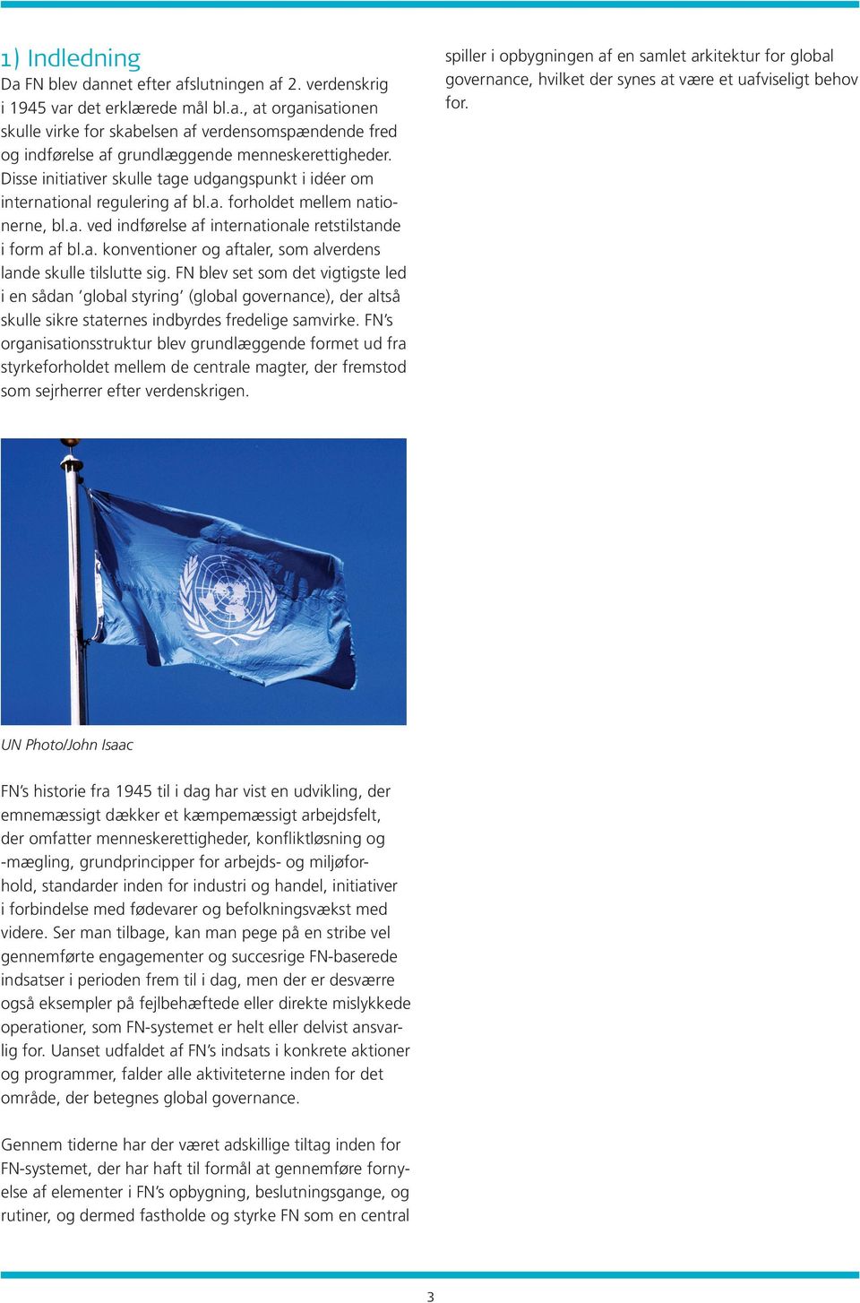 FN blev set som det vigtigste led i en sådan global styring (global governance), der altså skulle sikre staternes indbyrdes fredelige samvirke.