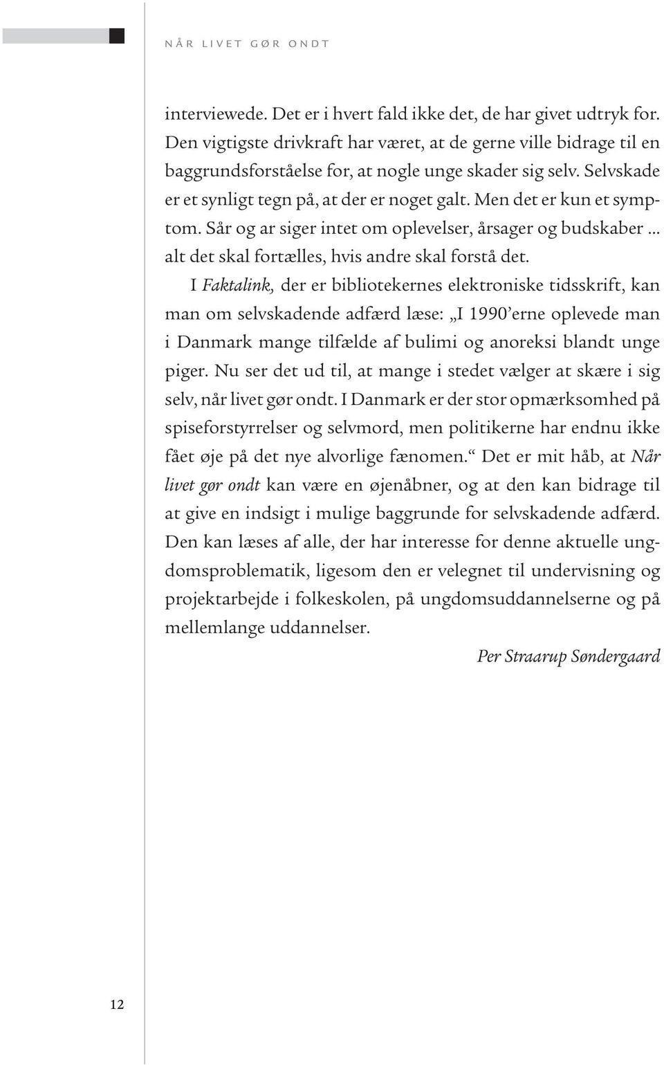 I Faktalink, der er bibliotekernes elektroniske tidsskrift, kan man om selvskadende adfærd læse: I 1990 erne oplevede man i Danmark mange tilfælde af bulimi og anoreksi blandt unge piger.