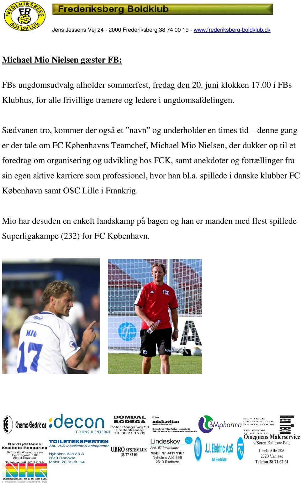 Sædvanen tro, kommer der også et navn og underholder en times tid denne gang er der tale om FC Københavns Teamchef, Michael Mio Nielsen, der dukker op til et