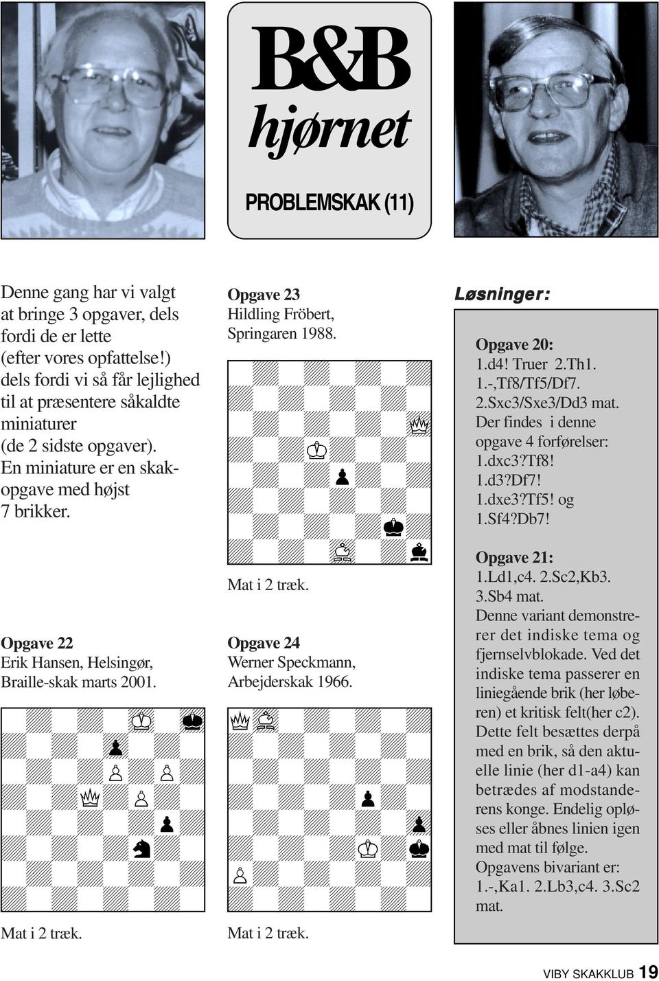 Opgave 22 Erik Hansen, Helsingør, Braille-skak marts 2001. Mat i 2 træk. Opgave 23 Hildling Fröbert, Springaren 1988. Mat i 2 træk. Opgave 24 Werner Speckmann, Arbejderskak 1966. Mat i 2 træk. Løsninger er: Opgave 20: 1.