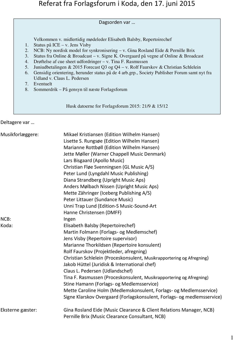 Drøftelse af cue sheet udfordringer v. Tina F. Rasmussen 5. Juniudbetalingen & 2015 Forecast Q3 og Q4 v. Rolf Faurskov & Christian Schlelein 6. Gensidig orientering, herunder status på de 4 arb.grp.