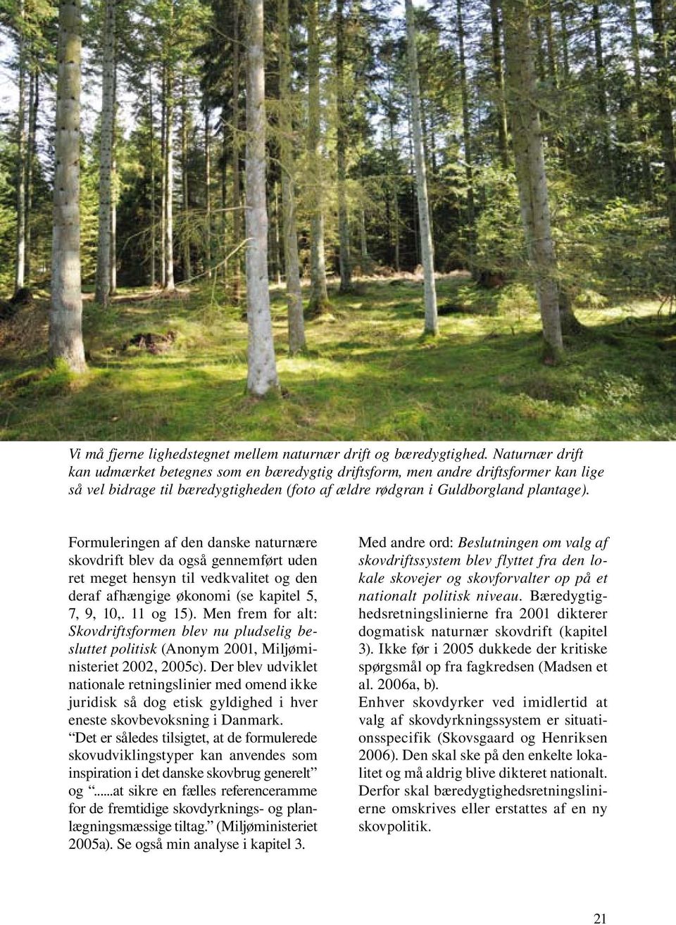 Formuleringen af den danske naturnære skovdrift blev da også gennemført uden ret meget hensyn til vedkvalitet og den deraf afhængige økonomi (se kapitel 5, 7, 9, 10,. 11 og 15).