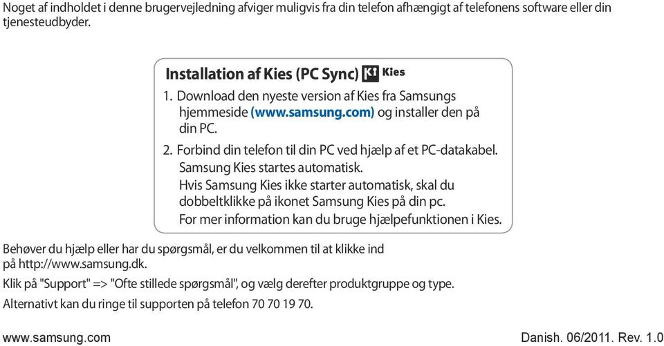 Samsung Kies startes automatisk. Hvis Samsung Kies ikke starter automatisk, skal du dobbeltklikke på ikonet Samsung Kies på din pc. For mer information kan du bruge hjælpefunktionen i Kies.