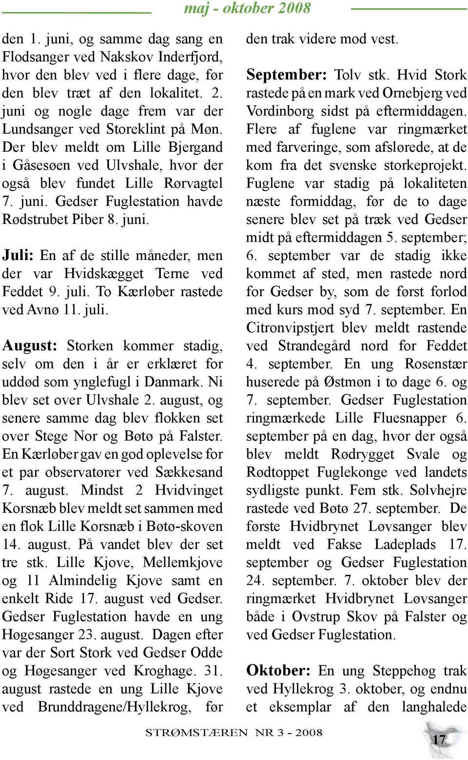 juli. To Kærløber rastede ved Avnø 11. juli. August: Storken kommer stadig, selv om den i år er erklæret for uddød som ynglefugl i Danmark. Ni blev set over Ulvshale 2.