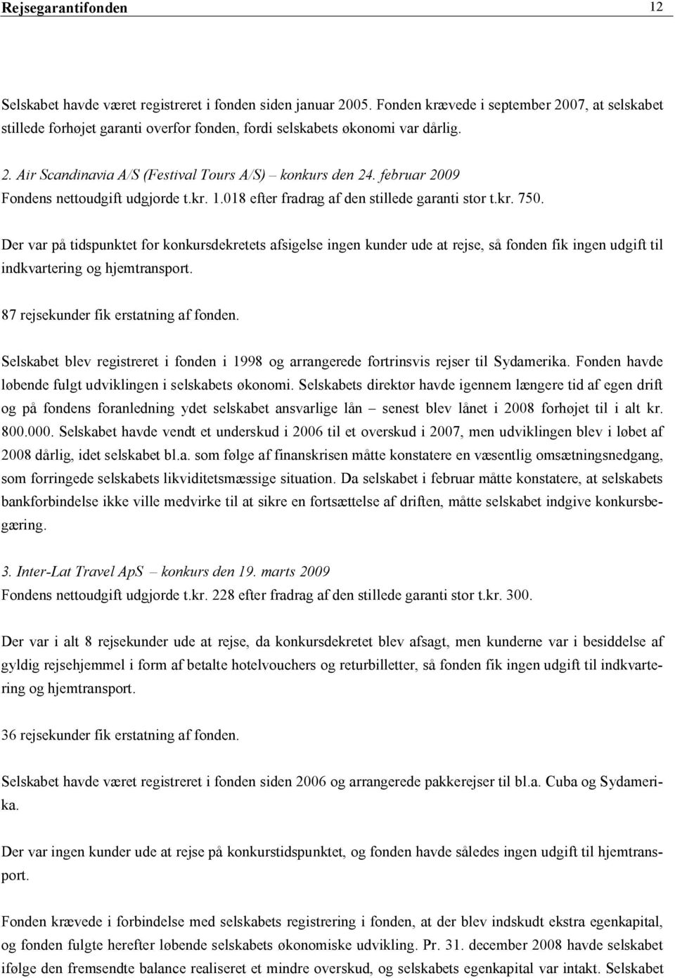 februar 2009 Fondens nettoudgift udgjorde t.kr. 1.018 efter fradrag af den stillede garanti stor t.kr. 750.