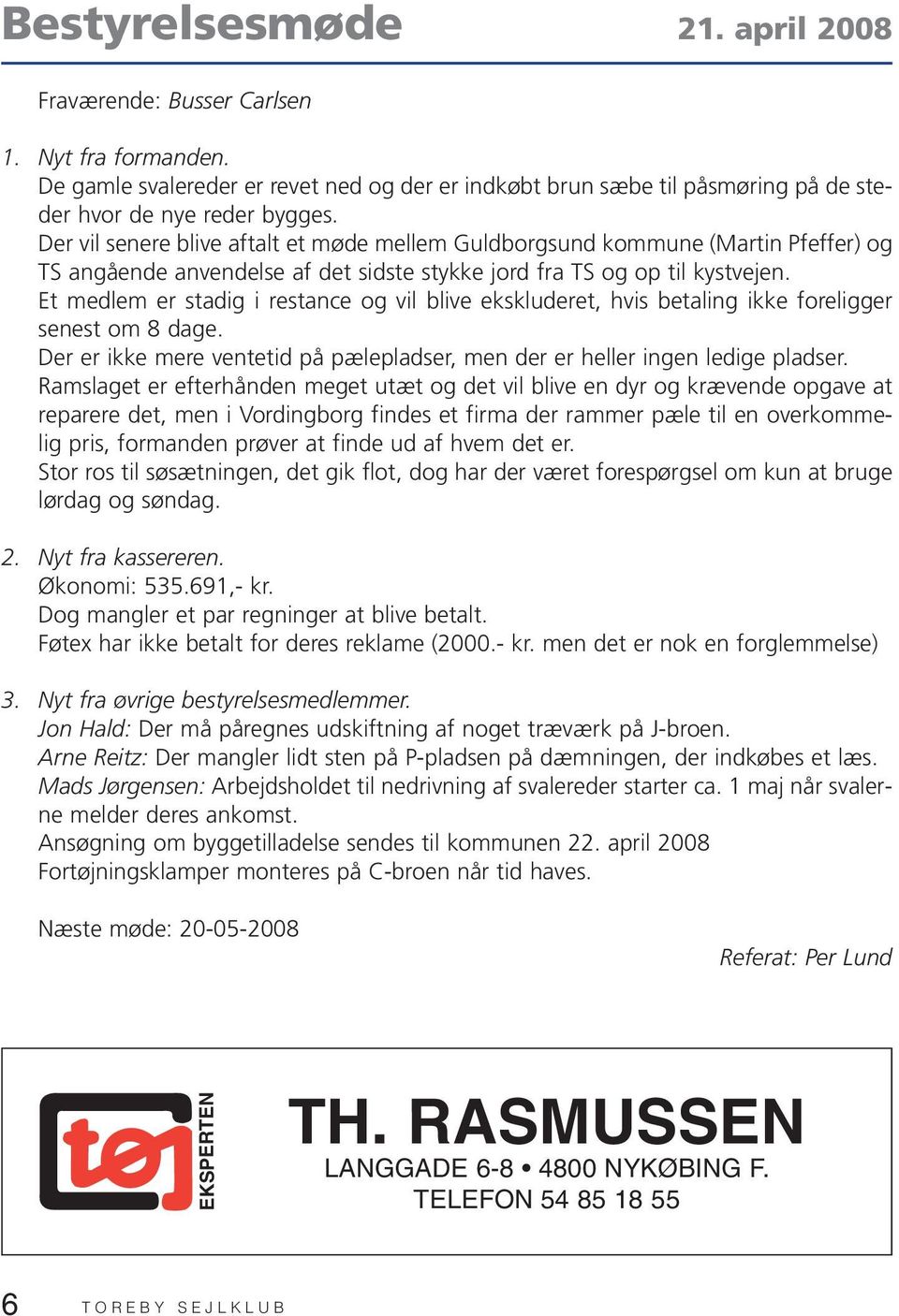 Der vil senere blive aftalt et møde mellem Guldborgsund kommune (Martin Pfeffer) og TS angående anvendelse af det sidste stykke jord fra TS og op til kystvejen.