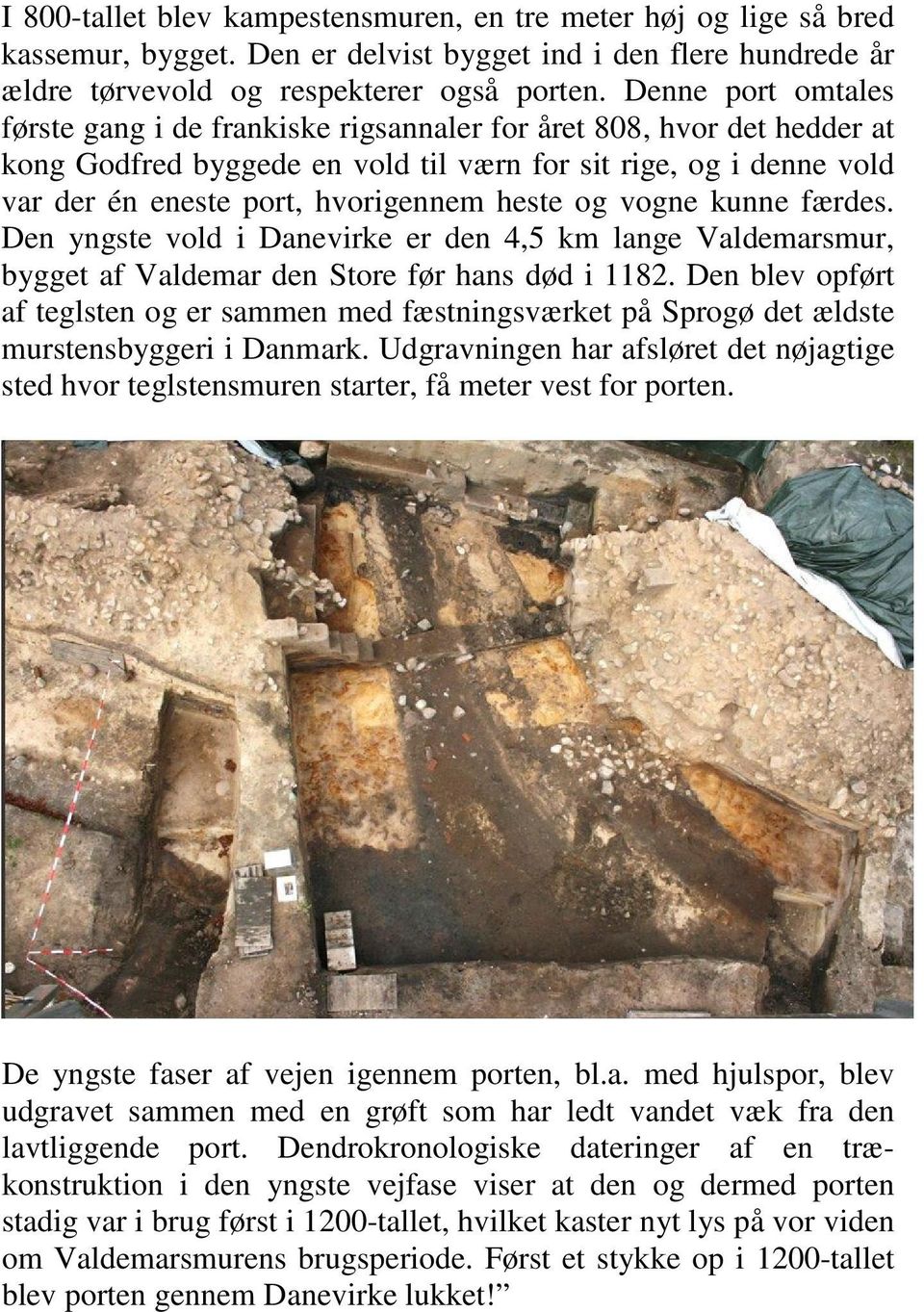 heste og vogne kunne færdes. Den yngste vold i Danevirke er den 4,5 km lange Valdemarsmur, bygget af Valdemar den Store før hans død i 1182.