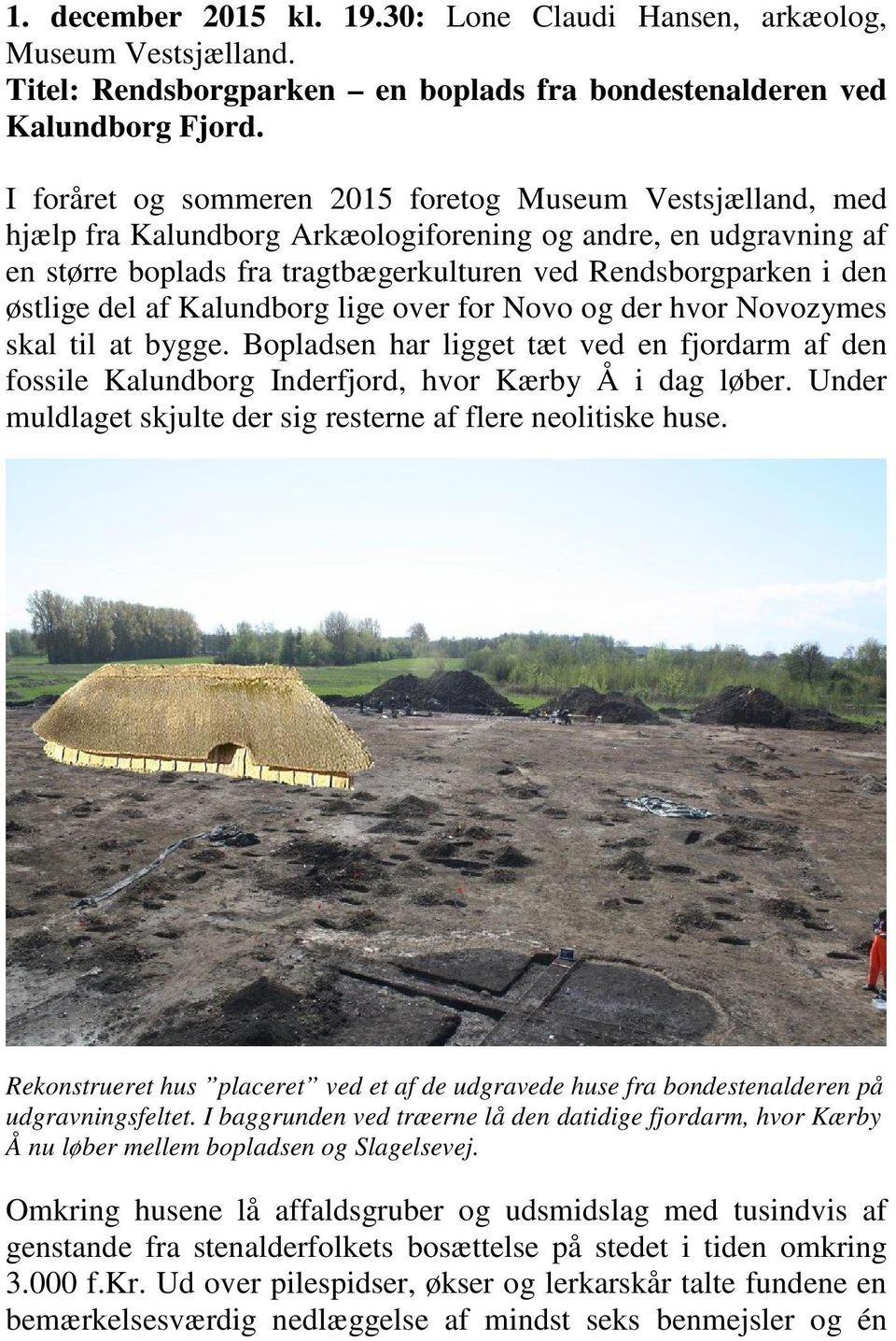 østlige del af Kalundborg lige over for Novo og der hvor Novozymes skal til at bygge. Bopladsen har ligget tæt ved en fjordarm af den fossile Kalundborg Inderfjord, hvor Kærby Å i dag løber.