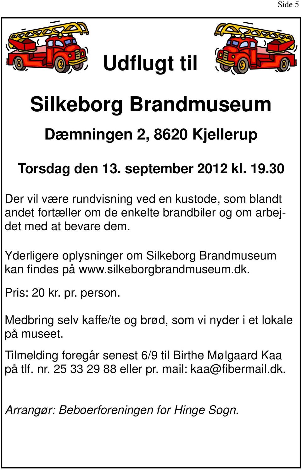 Yderligere oplysninger om Silkeborg Brandmuseum kan findes på www.silkeborgbrandmuseum.dk. Pris: 20 kr. pr. person.